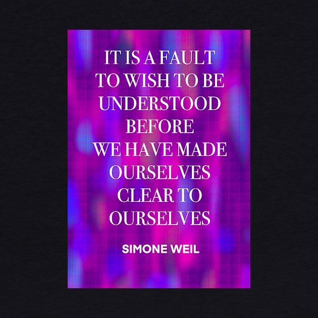 SIMONE WEIL quote .25 - IT IS A FAULT TO WISH TO BE UNDERSTOOD BEFORE WE HAVE MADE OURSELVES CLEAR TO OURSELVES by lautir